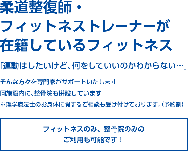 整骨院併設型フィットネス 元気に動けるカラダづくりをサポート 柔道整復師・健康運動指導士がトレーナーとして在籍 地域の皆様の健康づくりをしっかりとサポートいたします