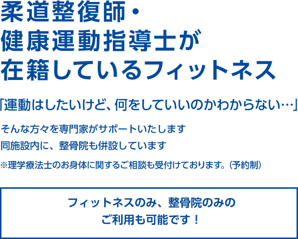 整骨院併設型フィットネス 元気に動けるカラダづくりをサポート 柔道整復師・健康運動指導士がトレーナーとして在籍 地域の皆様の健康づくりをしっかりとサポートいたします