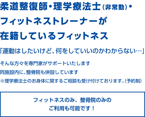 柔道整復師・
理学療法士(非常勤)・フィットネストレーナーが
在籍しているフィットネス