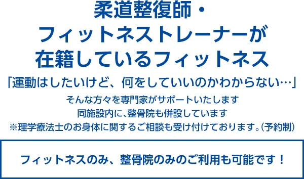 整骨院併設型フィットネスジム 元気に動けるカラダづくりをサポート 柔道整復師・理学療法士がトレーナーとして在籍 地域の皆様の健康をしっかりとサポートいたします