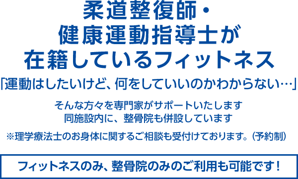 整骨院併設型フィットネスジム 元気に動けるカラダづくりをサポート 柔道整復師・理学療法士がトレーナーとして在籍 地域の皆様の健康をしっかりとサポートいたします